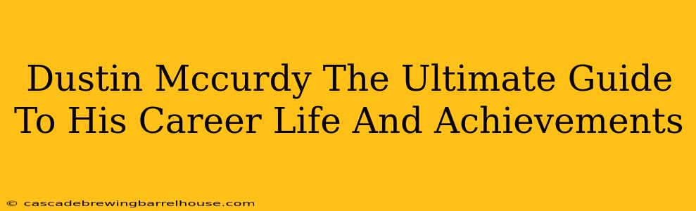 Dustin Mccurdy The Ultimate Guide To His Career Life And Achievements