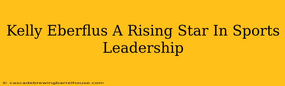 Kelly Eberflus A Rising Star In Sports Leadership