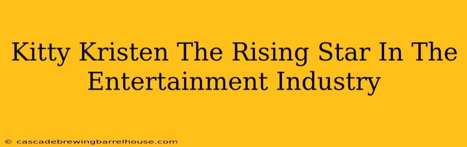 Kitty Kristen The Rising Star In The Entertainment Industry