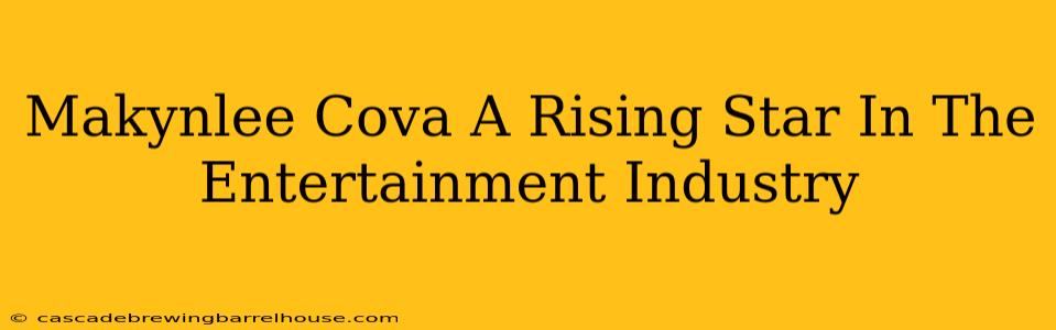 Makynlee Cova A Rising Star In The Entertainment Industry