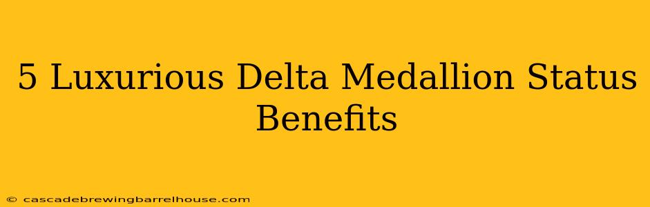5 Luxurious Delta Medallion Status Benefits