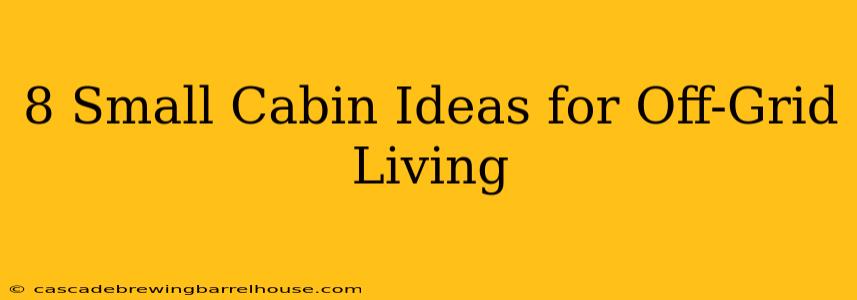 8 Small Cabin Ideas for Off-Grid Living