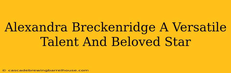 Alexandra Breckenridge A Versatile Talent And Beloved Star