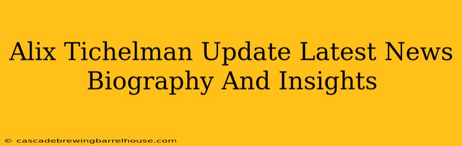 Alix Tichelman Update Latest News Biography And Insights