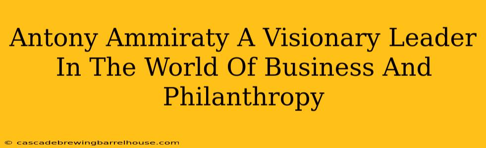 Antony Ammiraty A Visionary Leader In The World Of Business And Philanthropy
