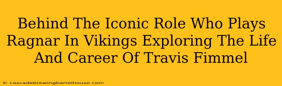 Behind The Iconic Role Who Plays Ragnar In Vikings Exploring The Life And Career Of Travis Fimmel