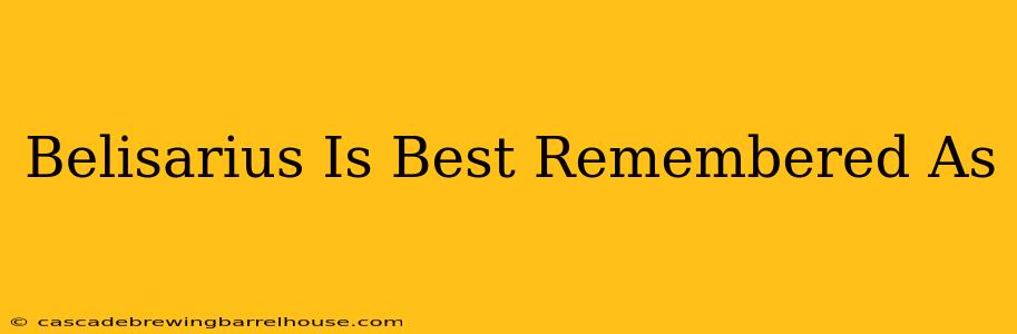 Belisarius Is Best Remembered As