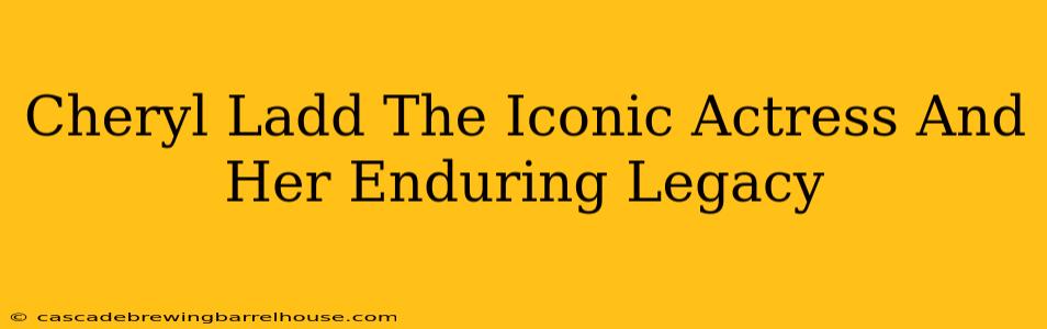 Cheryl Ladd The Iconic Actress And Her Enduring Legacy