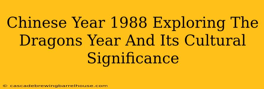 Chinese Year 1988 Exploring The Dragons Year And Its Cultural Significance