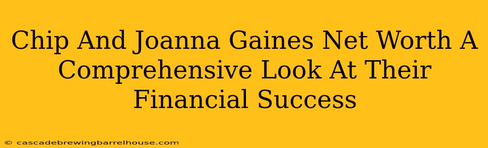 Chip And Joanna Gaines Net Worth A Comprehensive Look At Their Financial Success