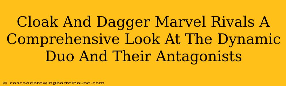Cloak And Dagger Marvel Rivals A Comprehensive Look At The Dynamic Duo And Their Antagonists