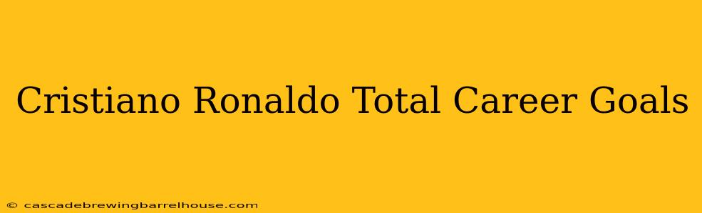 Cristiano Ronaldo Total Career Goals