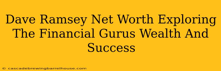 Dave Ramsey Net Worth Exploring The Financial Gurus Wealth And Success