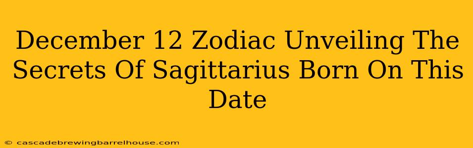 December 12 Zodiac Unveiling The Secrets Of Sagittarius Born On This Date