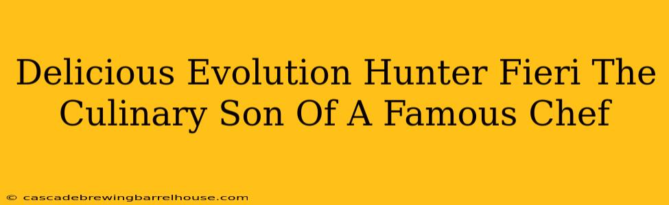 Delicious Evolution Hunter Fieri The Culinary Son Of A Famous Chef