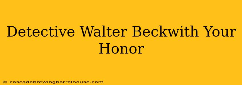 Detective Walter Beckwith Your Honor