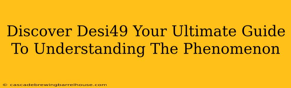 Discover Desi49 Your Ultimate Guide To Understanding The Phenomenon