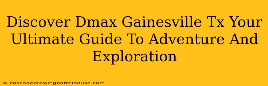 Discover Dmax Gainesville Tx Your Ultimate Guide To Adventure And Exploration