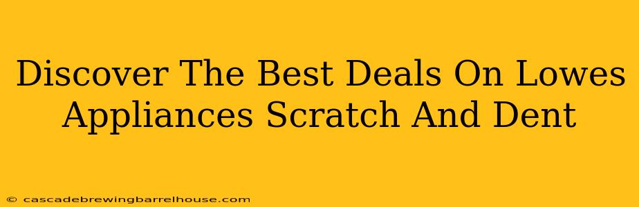 Discover The Best Deals On Lowes Appliances Scratch And Dent