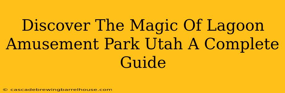 Discover The Magic Of Lagoon Amusement Park Utah A Complete Guide