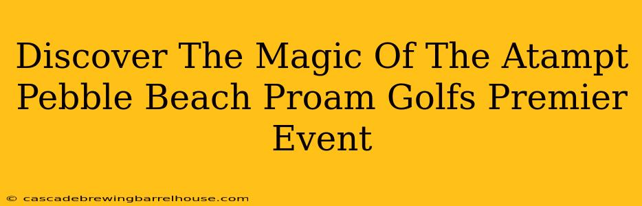Discover The Magic Of The Atampt Pebble Beach Proam Golfs Premier Event