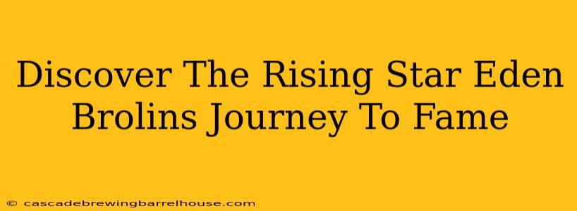 Discover The Rising Star Eden Brolins Journey To Fame