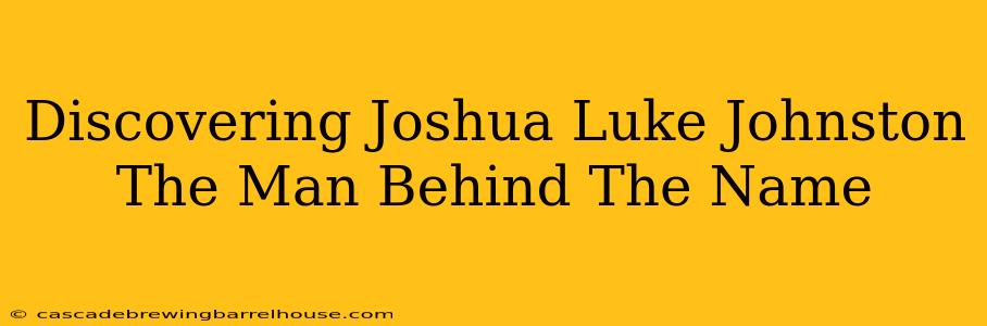 Discovering Joshua Luke Johnston The Man Behind The Name