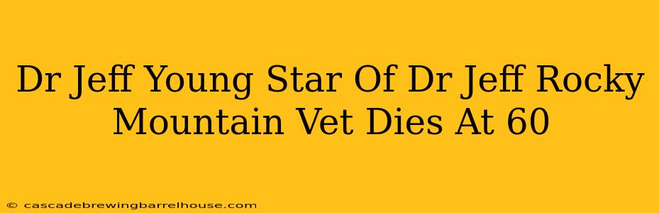Dr Jeff Young Star Of Dr Jeff Rocky Mountain Vet Dies At 60