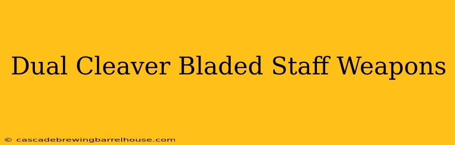 Dual Cleaver Bladed Staff Weapons