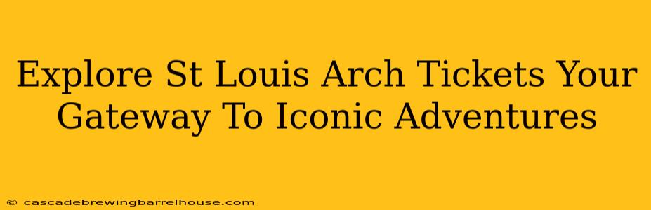 Explore St Louis Arch Tickets Your Gateway To Iconic Adventures