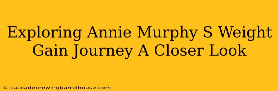 Exploring Annie Murphy S Weight Gain Journey A Closer Look