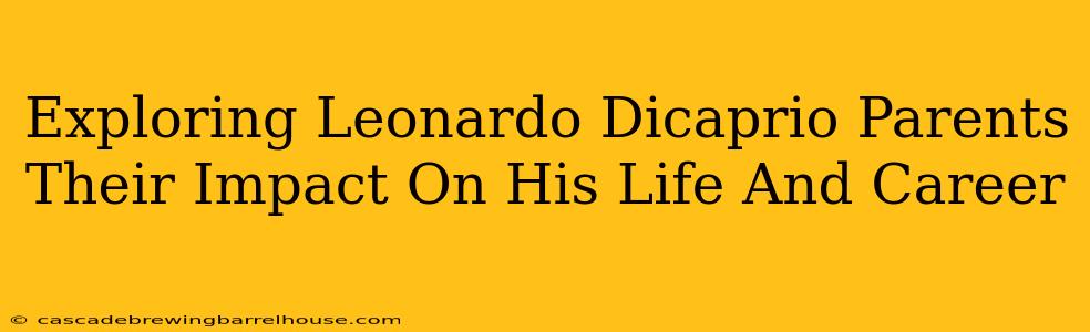 Exploring Leonardo Dicaprio Parents Their Impact On His Life And Career