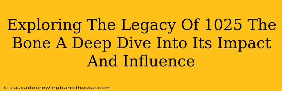 Exploring The Legacy Of 1025 The Bone A Deep Dive Into Its Impact And Influence