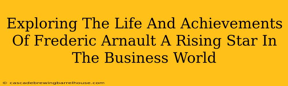 Exploring The Life And Achievements Of Frederic Arnault A Rising Star In The Business World