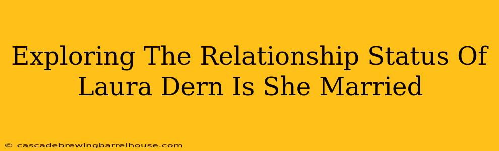 Exploring The Relationship Status Of Laura Dern Is She Married