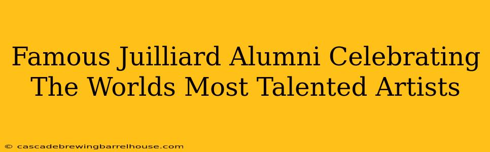 Famous Juilliard Alumni Celebrating The Worlds Most Talented Artists