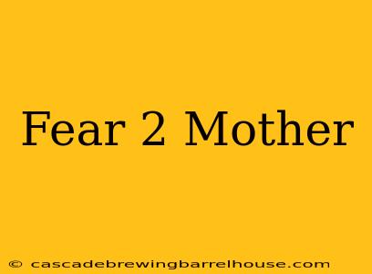 Fear 2 Mother