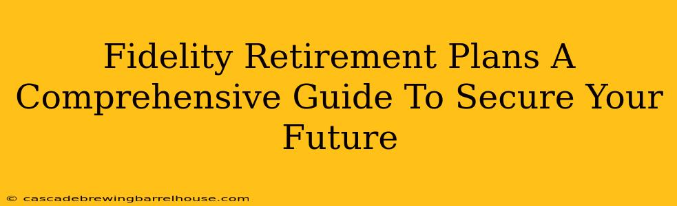 Fidelity Retirement Plans A Comprehensive Guide To Secure Your Future