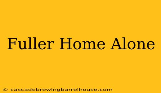 Fuller Home Alone