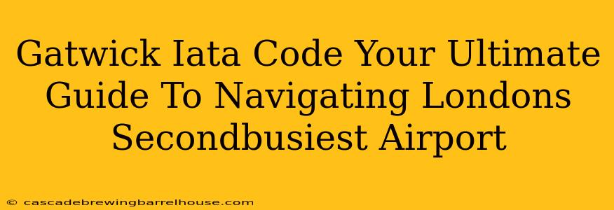 Gatwick Iata Code Your Ultimate Guide To Navigating Londons Secondbusiest Airport