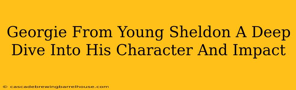 Georgie From Young Sheldon A Deep Dive Into His Character And Impact