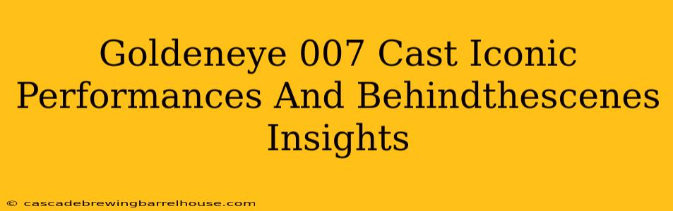 Goldeneye 007 Cast Iconic Performances And Behindthescenes Insights