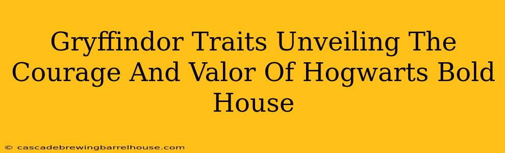 Gryffindor Traits Unveiling The Courage And Valor Of Hogwarts Bold House