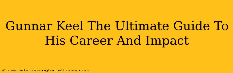 Gunnar Keel The Ultimate Guide To His Career And Impact