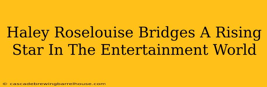 Haley Roselouise Bridges A Rising Star In The Entertainment World