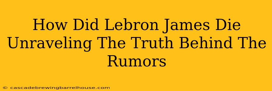 How Did Lebron James Die Unraveling The Truth Behind The Rumors