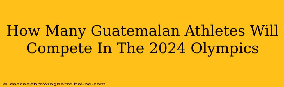 How Many Guatemalan Athletes Will Compete In The 2024 Olympics