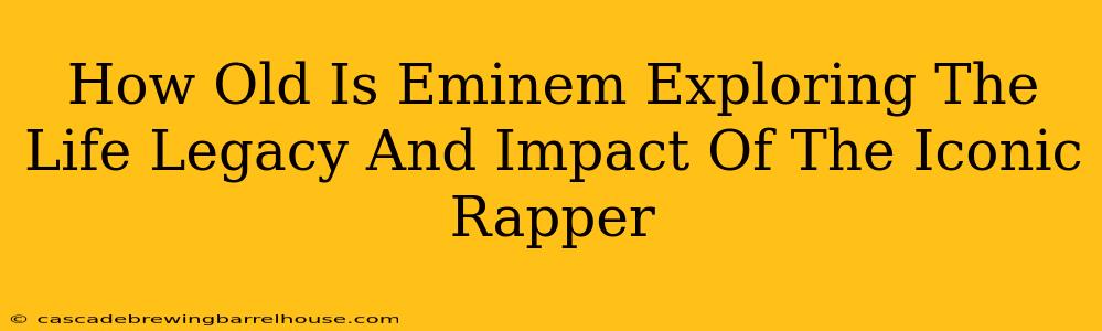 How Old Is Eminem Exploring The Life Legacy And Impact Of The Iconic Rapper
