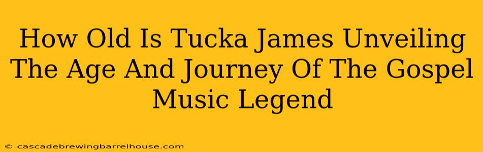 How Old Is Tucka James Unveiling The Age And Journey Of The Gospel Music Legend