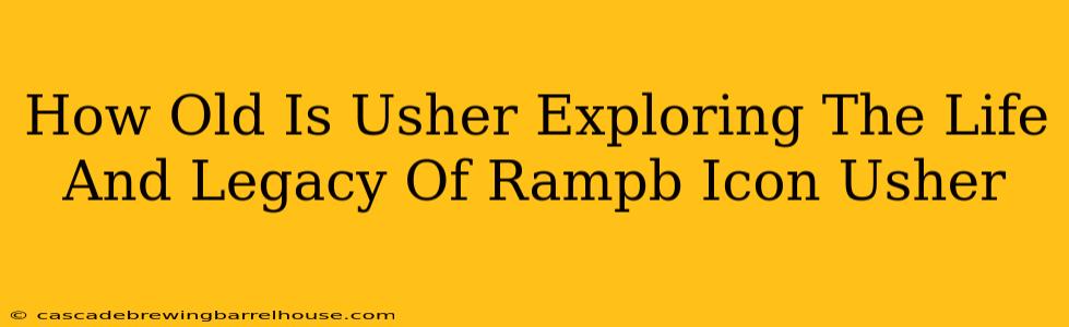 How Old Is Usher Exploring The Life And Legacy Of Rampb Icon Usher
